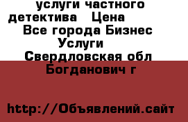  услуги частного детектива › Цена ­ 10 000 - Все города Бизнес » Услуги   . Свердловская обл.,Богданович г.